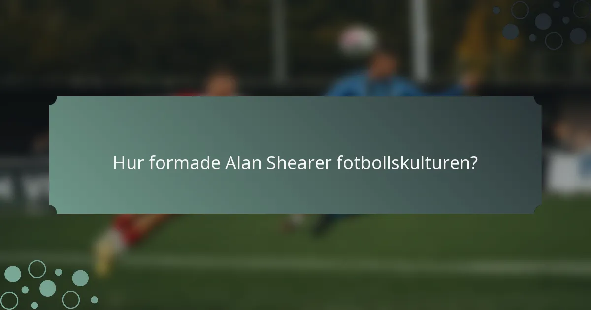 Hur formade Alan Shearer fotbollskulturen?