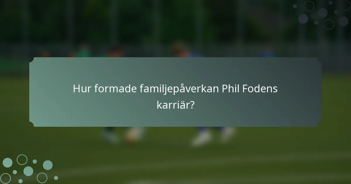 Hur formade familjepåverkan Phil Fodens karriär?