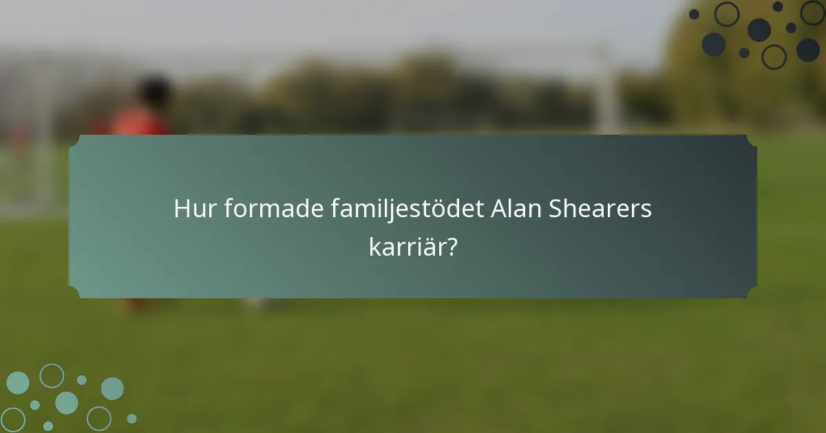 Hur formade familjestödet Alan Shearers karriär?