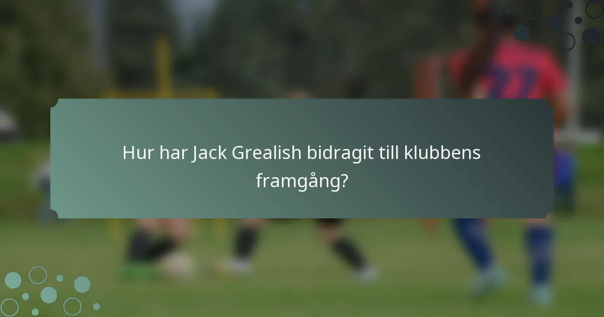 Hur har Jack Grealish bidragit till klubbens framgång?