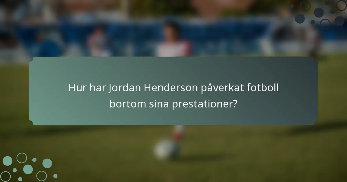 Hur har Jordan Henderson påverkat fotboll bortom sina prestationer?