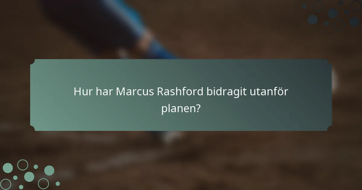 Hur har Marcus Rashford bidragit utanför planen?