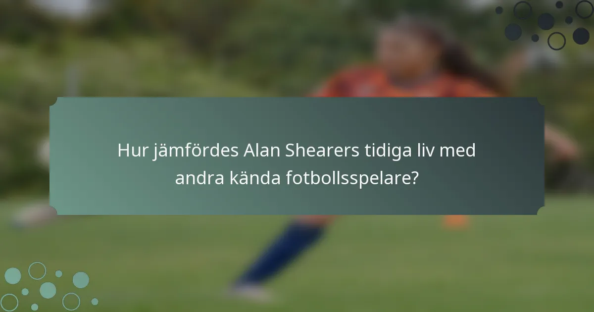 Hur jämfördes Alan Shearers tidiga liv med andra kända fotbollsspelare?