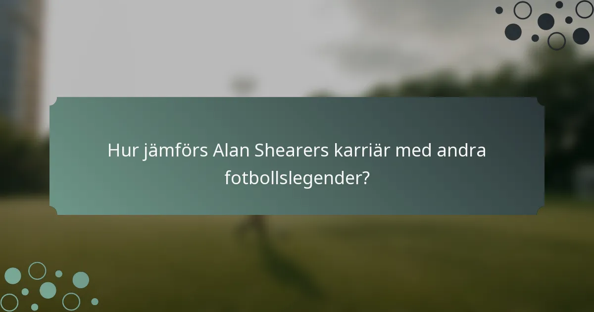 Hur jämförs Alan Shearers karriär med andra fotbollslegender?