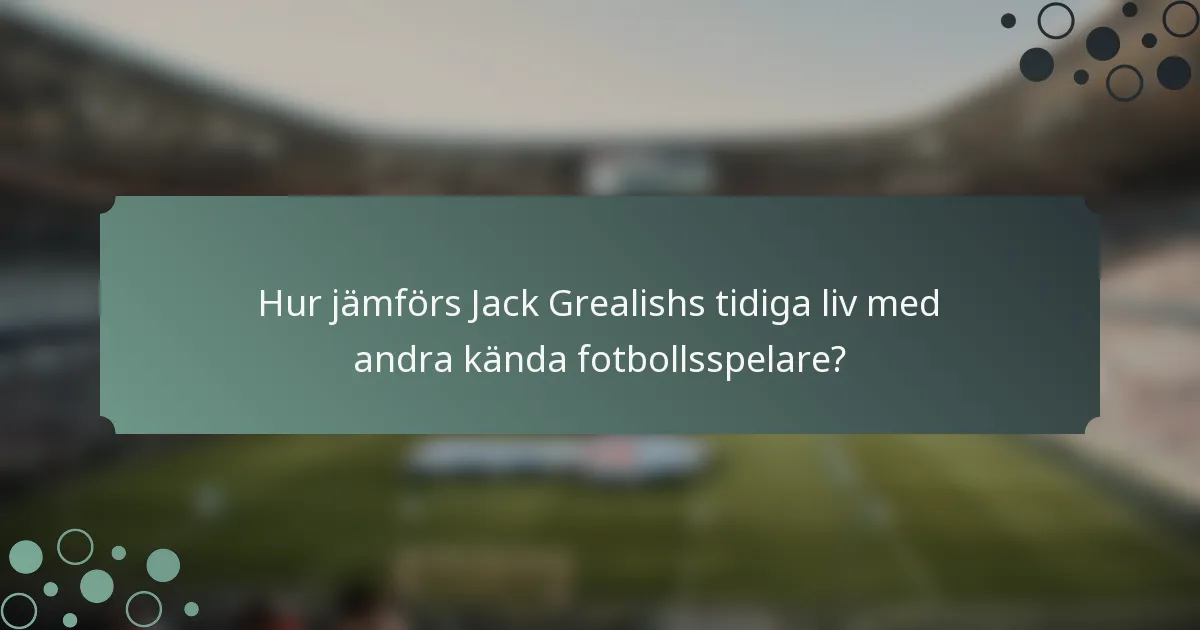 Hur jämförs Jack Grealishs tidiga liv med andra kända fotbollsspelare?