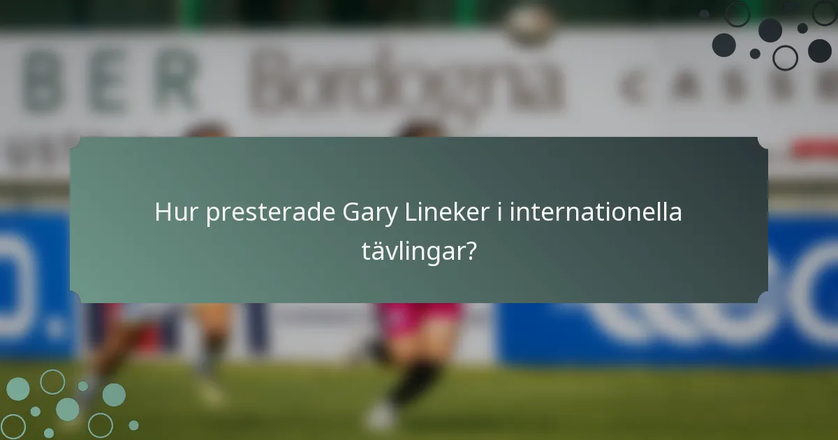 Hur presterade Gary Lineker i internationella tävlingar?