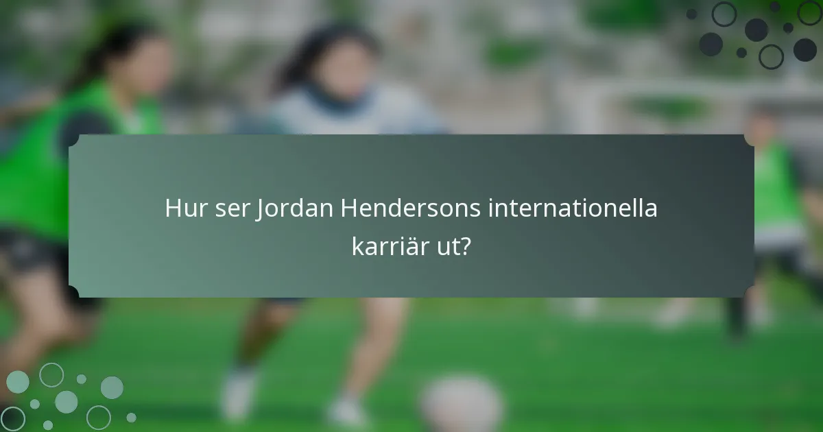 Hur ser Jordan Hendersons internationella karriär ut?