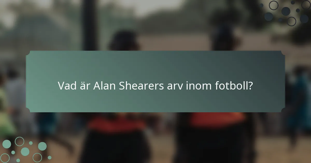 Vad är Alan Shearers arv inom fotboll?