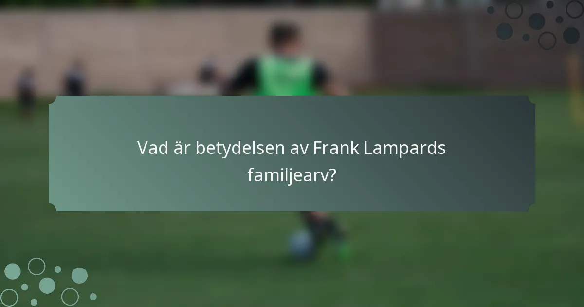 Vad är betydelsen av Frank Lampards familjearv?