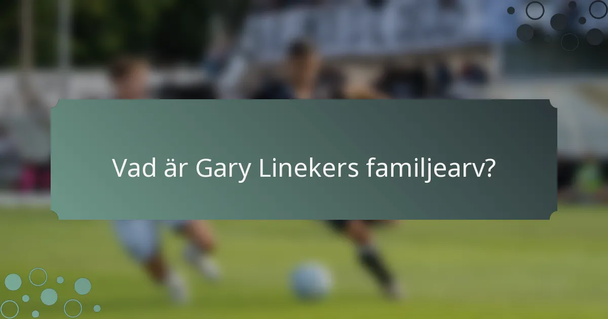 Vad är Gary Linekers familjearv?