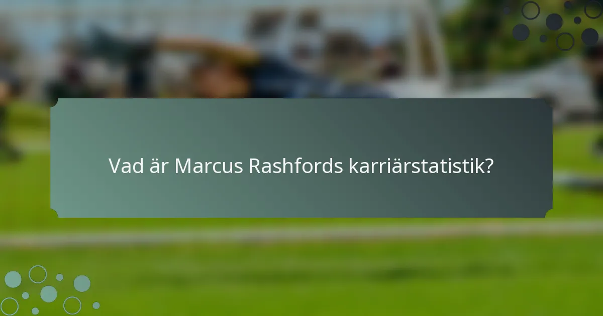 Vad är Marcus Rashfords karriärstatistik?