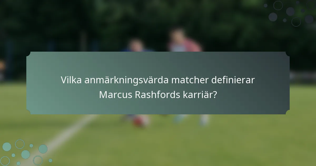 Vilka anmärkningsvärda matcher definierar Marcus Rashfords karriär?