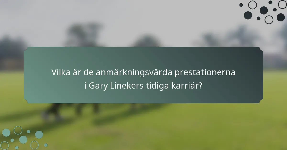 Vilka är de anmärkningsvärda prestationerna i Gary Linekers tidiga karriär?