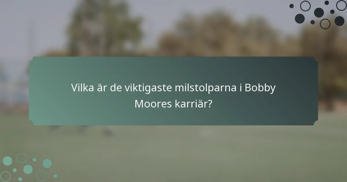 Vilka är de viktigaste milstolparna i Bobby Moores karriär?