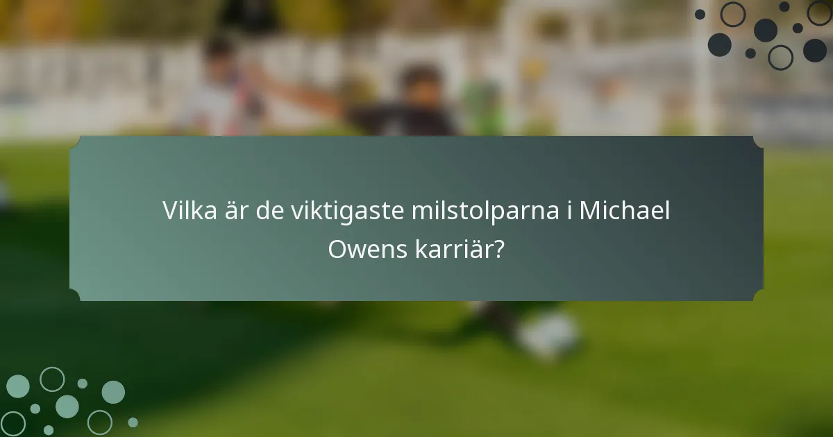 Vilka är de viktigaste milstolparna i Michael Owens karriär?