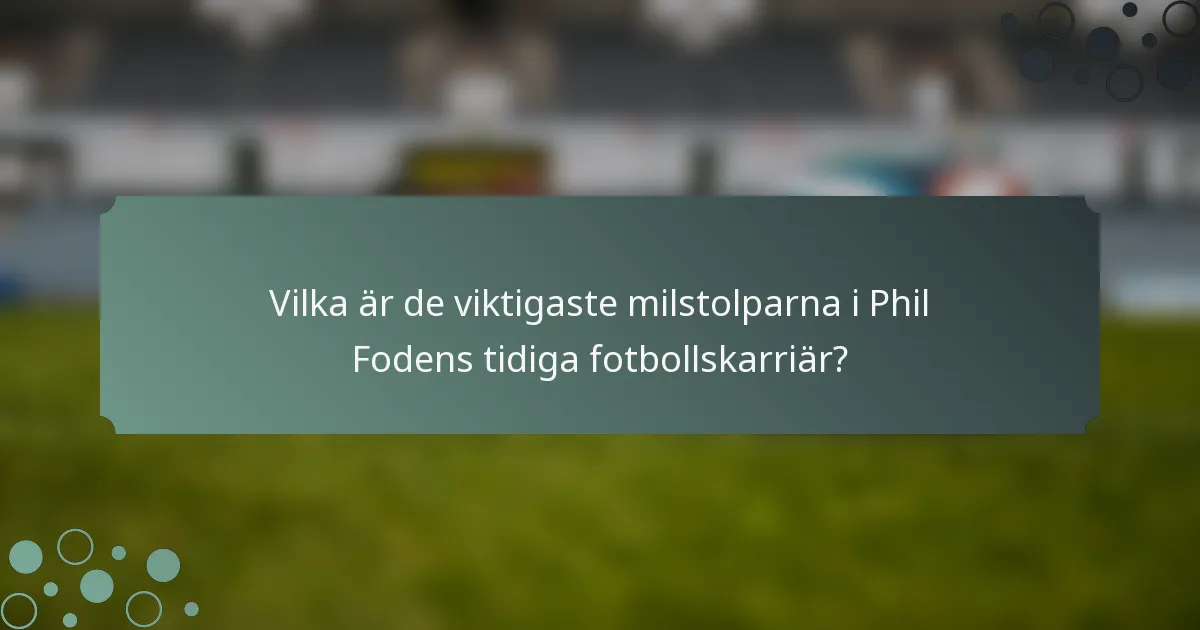 Vilka är de viktigaste milstolparna i Phil Fodens tidiga fotbollskarriär?