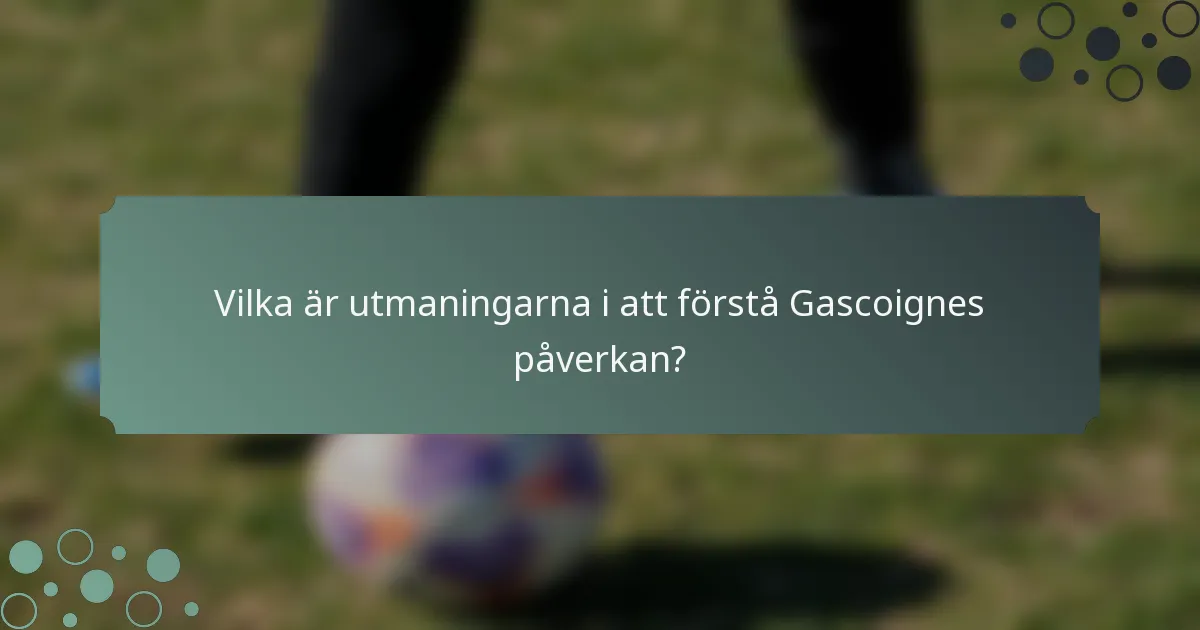 Vilka är utmaningarna i att förstå Gascoignes påverkan?