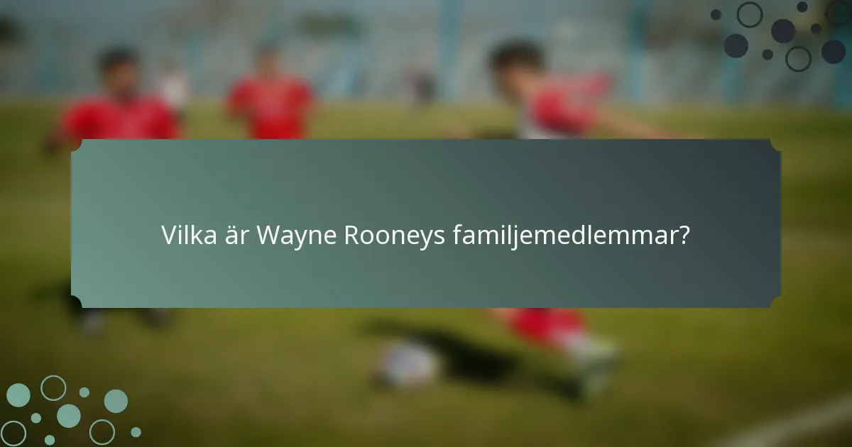 Vilka är Wayne Rooneys familjemedlemmar?