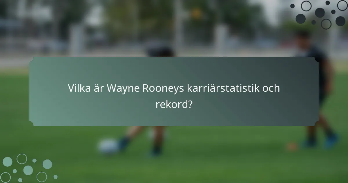 Vilka är Wayne Rooneys karriärstatistik och rekord?