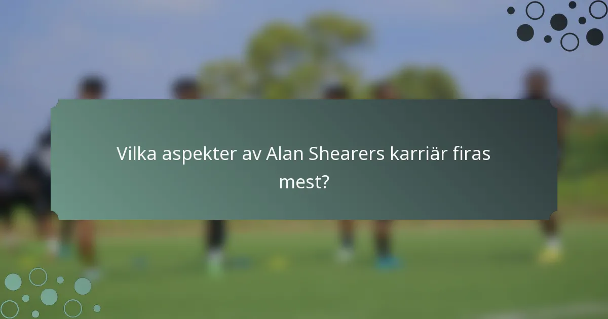 Vilka aspekter av Alan Shearers karriär firas mest?