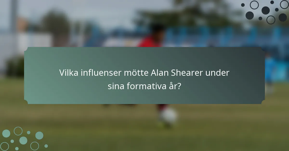 Vilka influenser mötte Alan Shearer under sina formativa år?
