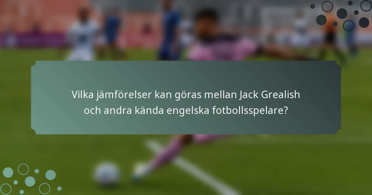 Vilka jämförelser kan göras mellan Jack Grealish och andra kända engelska fotbollsspelare?
