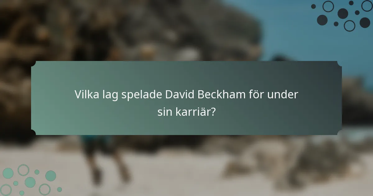 Vilka lag spelade David Beckham för under sin karriär?
