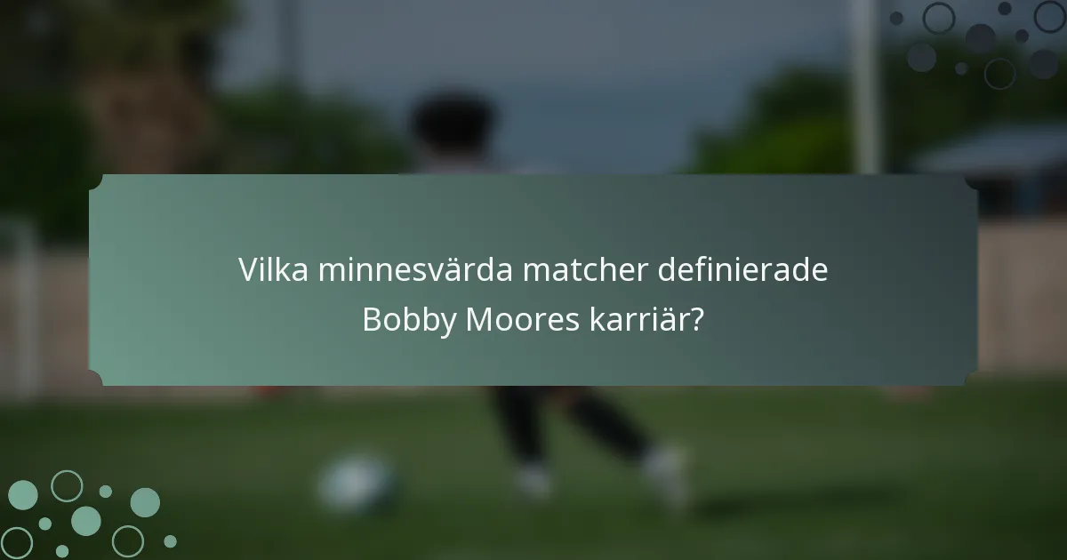 Vilka minnesvärda matcher definierade Bobby Moores karriär?