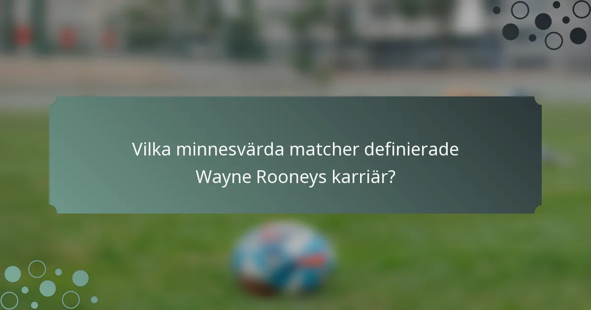 Vilka minnesvärda matcher definierade Wayne Rooneys karriär?