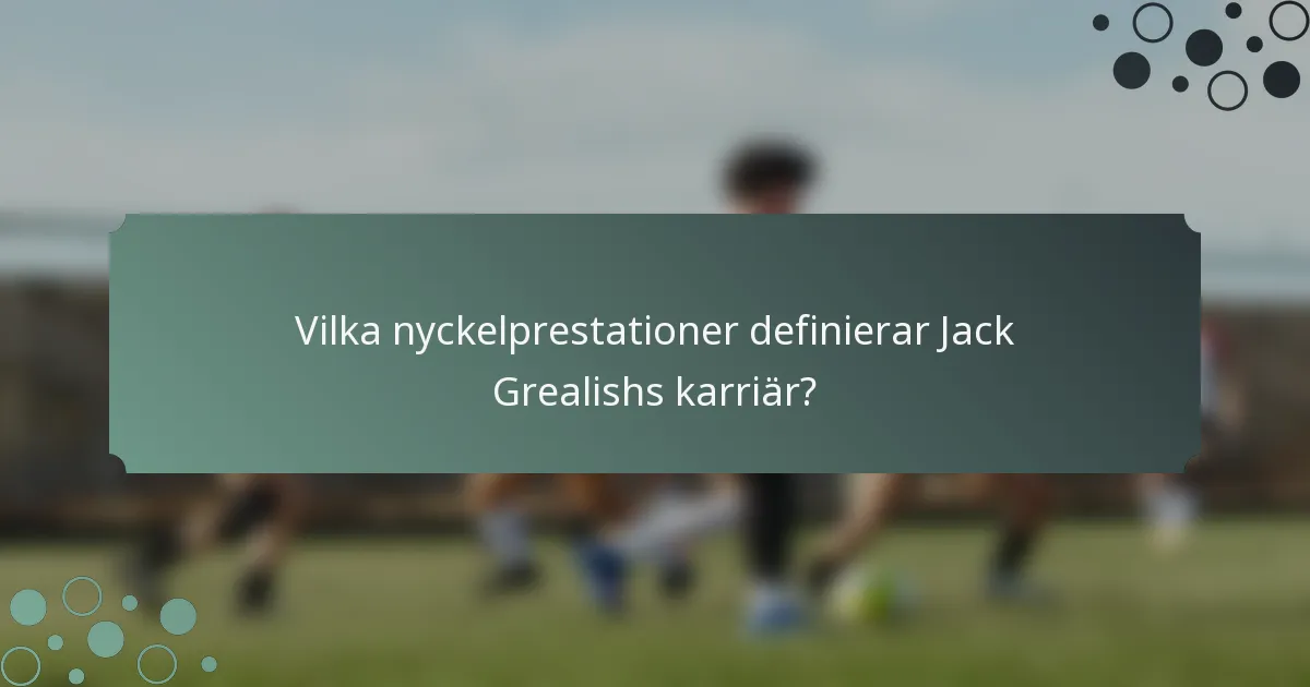 Vilka nyckelprestationer definierar Jack Grealishs karriär?