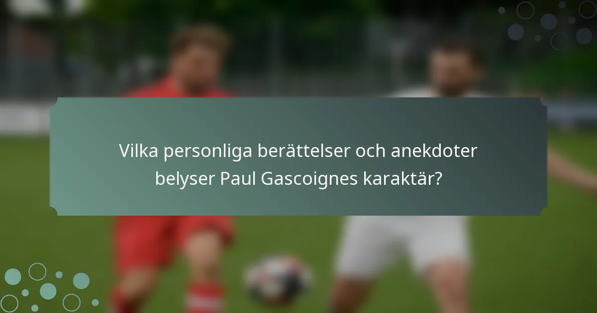 Vilka personliga berättelser och anekdoter belyser Paul Gascoignes karaktär?