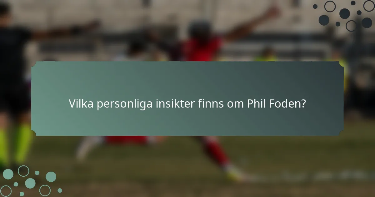 Vilka personliga insikter finns om Phil Foden?
