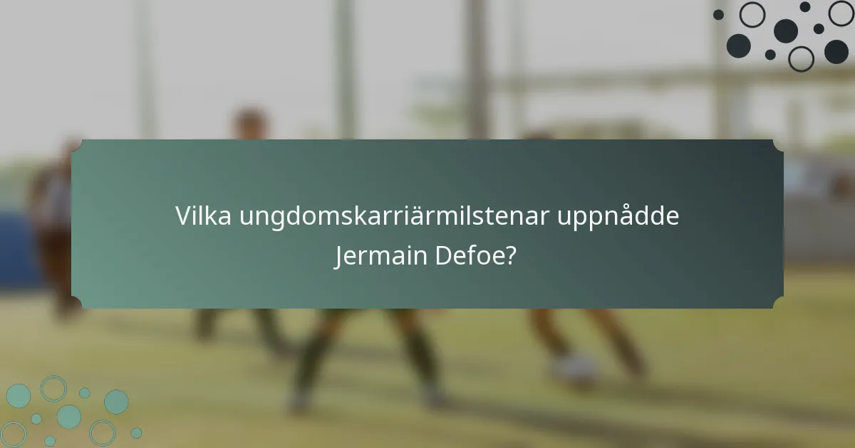Vilka ungdomskarriärmilstenar uppnådde Jermain Defoe?