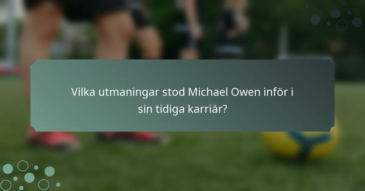 Vilka utmaningar stod Michael Owen inför i sin tidiga karriär?