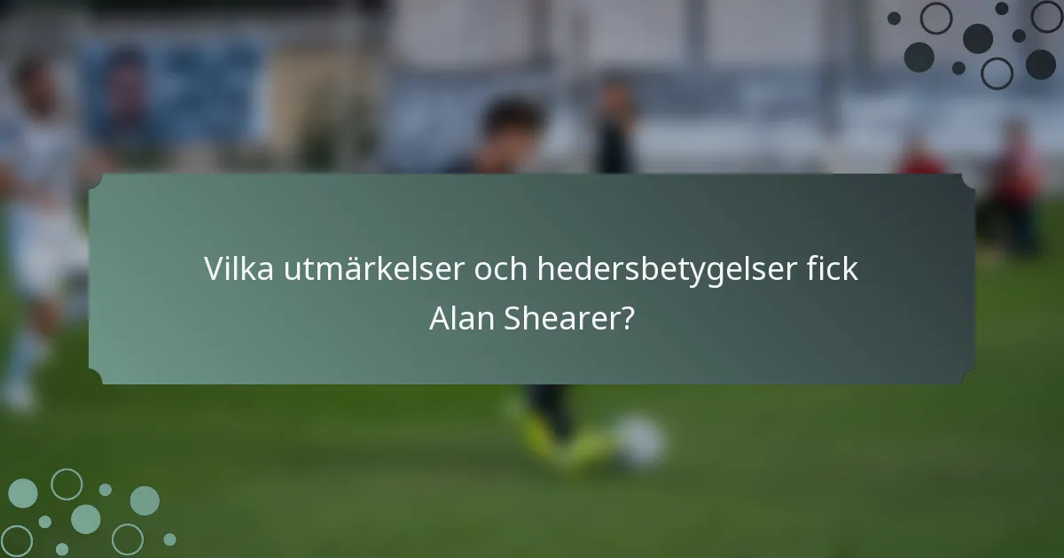 Vilka utmärkelser och hedersbetygelser fick Alan Shearer?