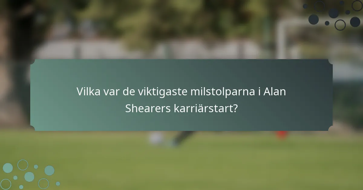 Vilka var de viktigaste milstolparna i Alan Shearers karriärstart?