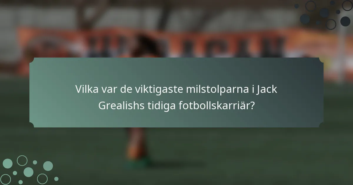 Vilka var de viktigaste milstolparna i Jack Grealishs tidiga fotbollskarriär?