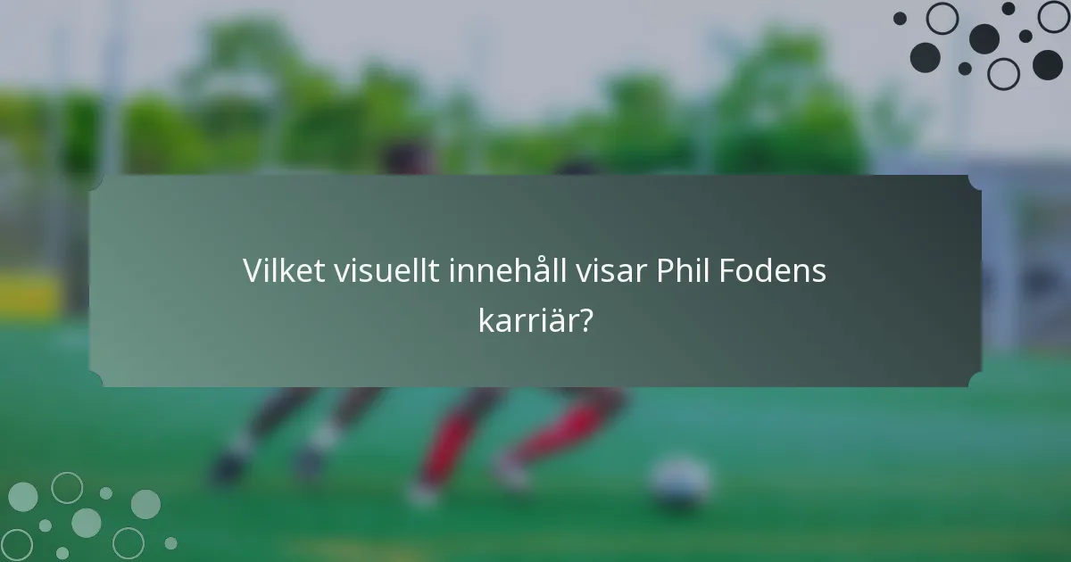Vilket visuellt innehåll visar Phil Fodens karriär?
